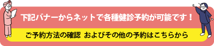 下記のバナーからネットで各種健診予約が可能です！バナー以外の健診予約や予約方法の確認はこちらから！